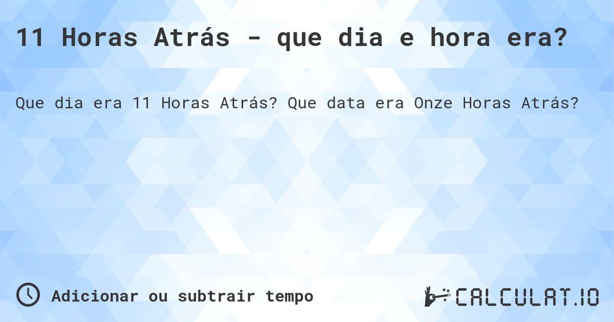 11 Horas Atrás - que dia e hora era?. Que data era Onze Horas Atrás?