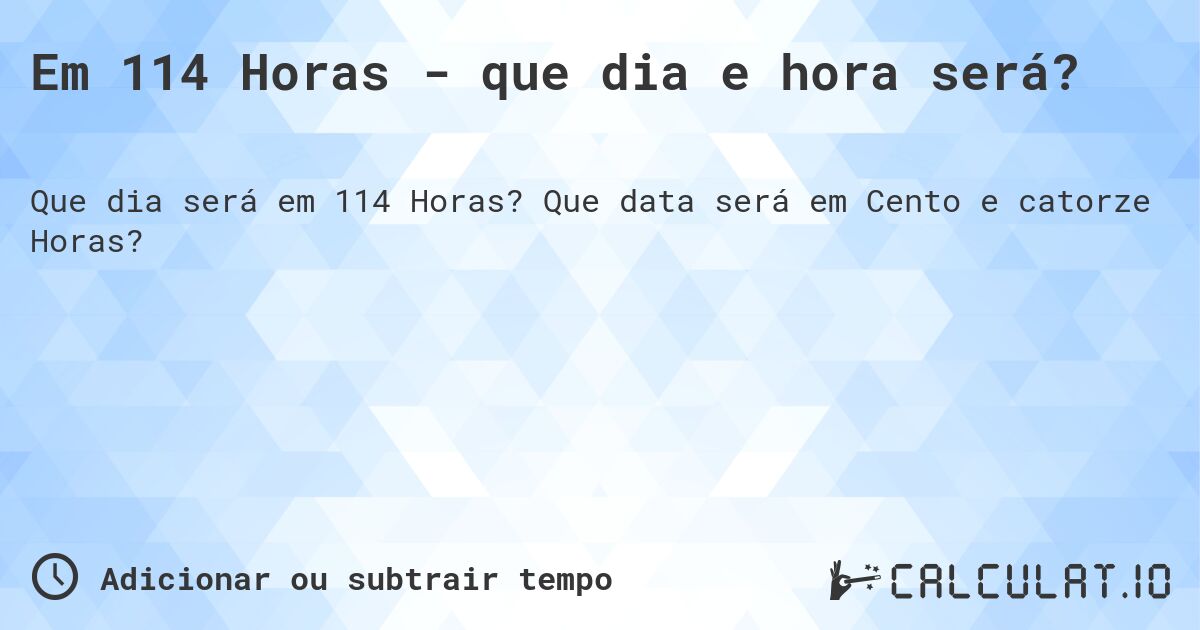 Em 114 Horas - que dia e hora será?. Que data será em Cento e catorze Horas?