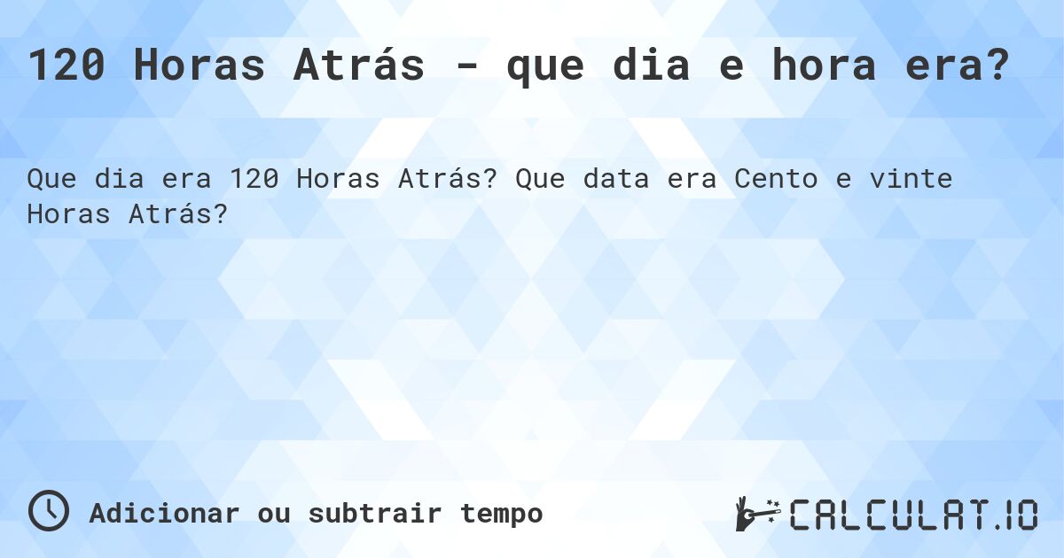 120 Horas Atrás - que dia e hora era?. Que data era Cento e vinte Horas Atrás?