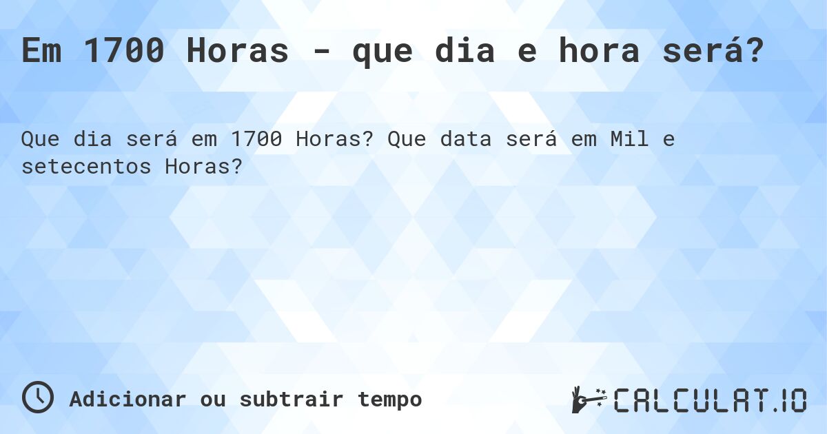 Em 1700 Horas - que dia e hora será?. Que data será em Mil e setecentos Horas?
