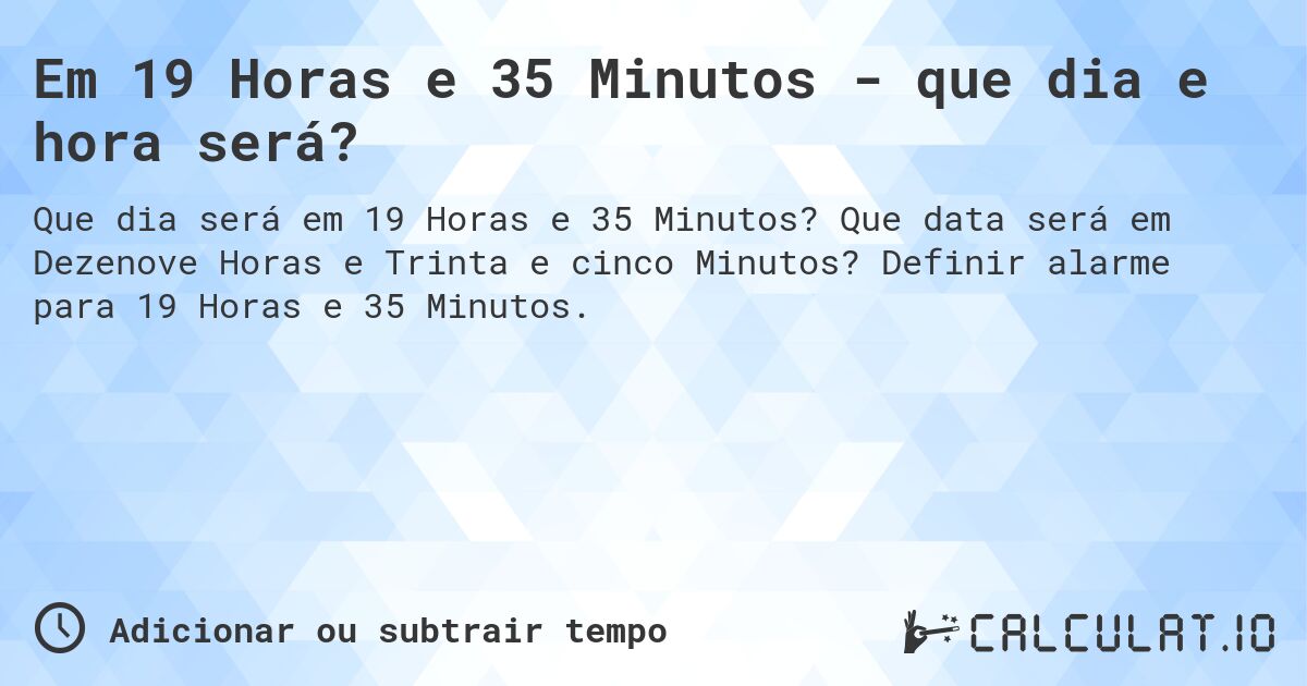 Em 19 Horas e 35 Minutos - que dia e hora será?. Que data será em Dezenove Horas e Trinta e cinco Minutos? Definir alarme para 19 Horas e 35 Minutos.