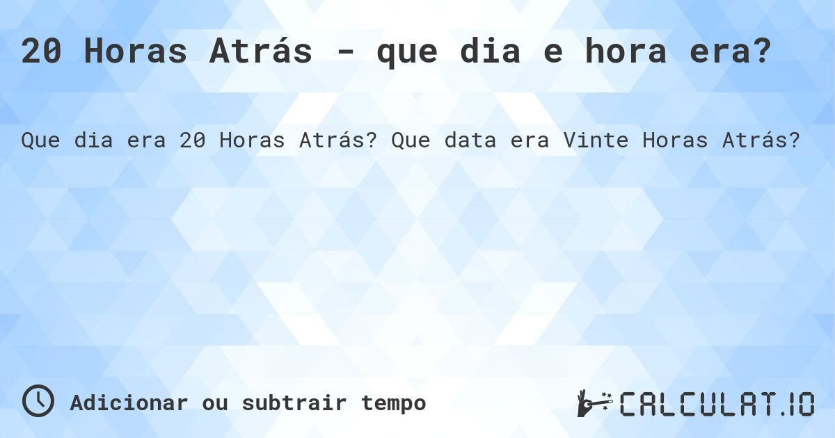 20 Horas Atrás - que dia e hora era?. Que data era Vinte Horas Atrás?
