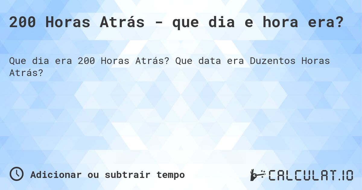 200 Horas Atrás - que dia e hora era?. Que data era Duzentos Horas Atrás?