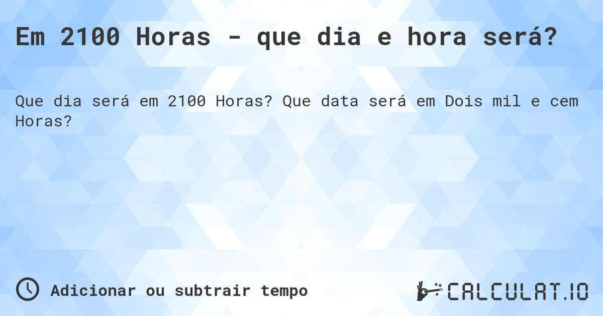 Em 2100 Horas - que dia e hora será?. Que data será em Dois mil e cem Horas?