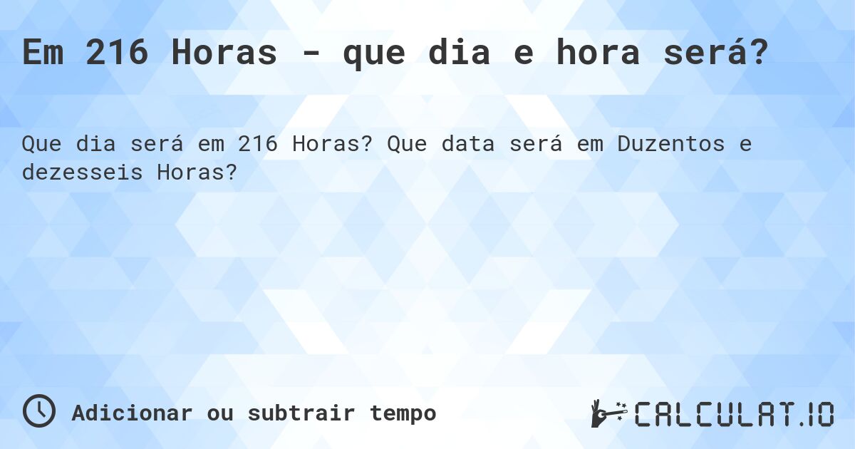 Em 216 Horas - que dia e hora será?. Que data será em Duzentos e dezesseis Horas?
