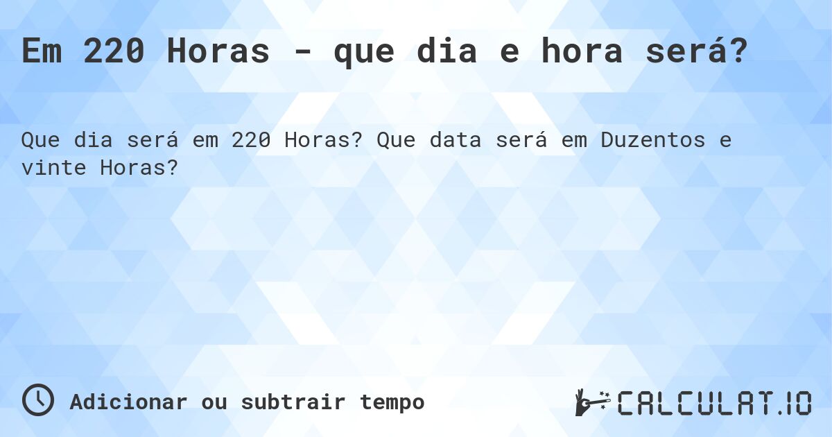Em 220 Horas - que dia e hora será?. Que data será em Duzentos e vinte Horas?