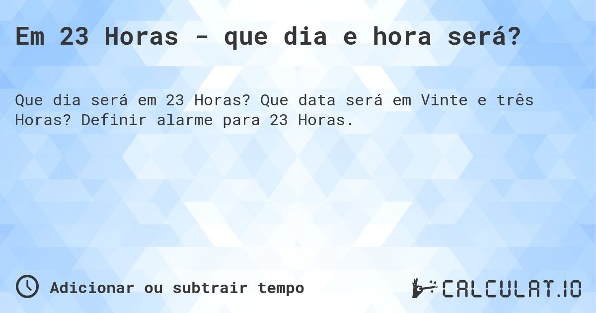 Em 23 Horas - que dia e hora será?. Que data será em Vinte e três Horas? Definir alarme para 23 Horas.