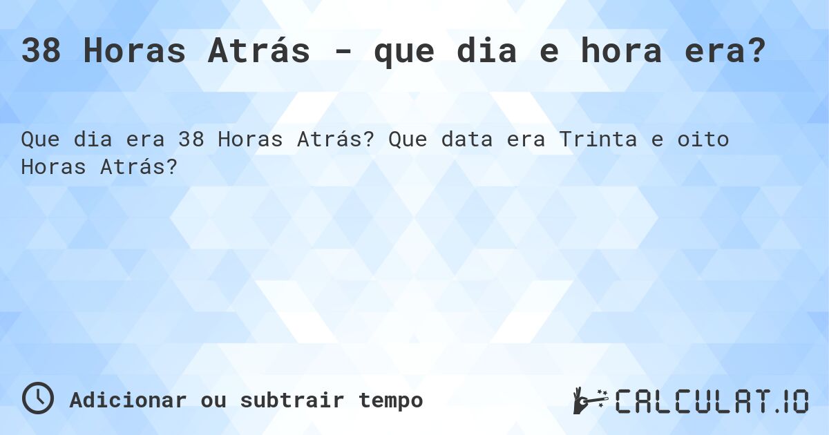 38 Horas Atrás - que dia e hora era?. Que data era Trinta e oito Horas Atrás?