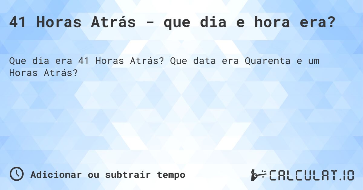 41 Horas Atrás - que dia e hora era?. Que data era Quarenta e um Horas Atrás?