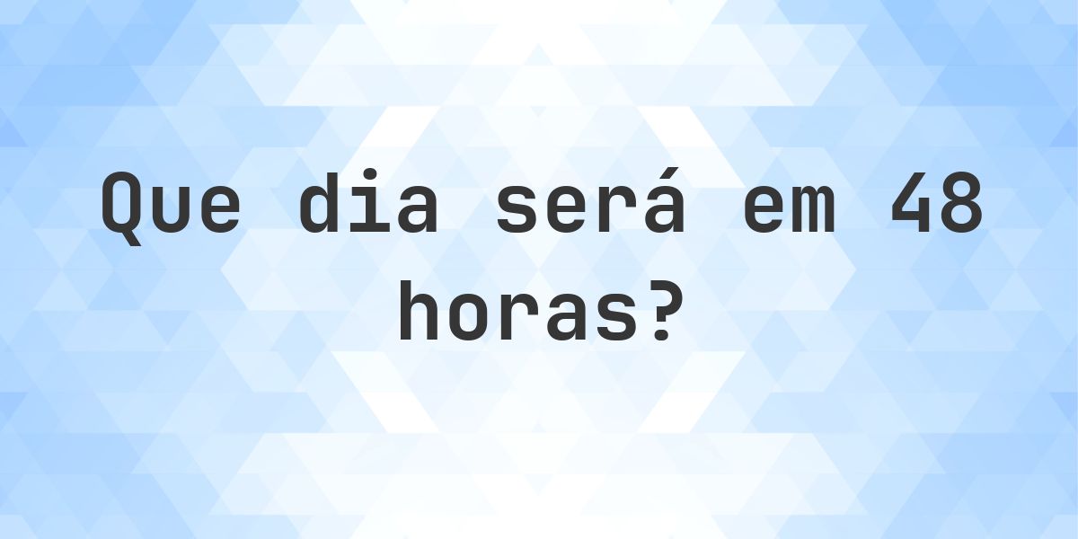 Em 48 horas - que dia e hora será? - Calculatio