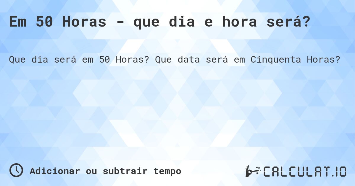 Em 50 Horas - que dia e hora será?. Que data será em Cinquenta Horas?