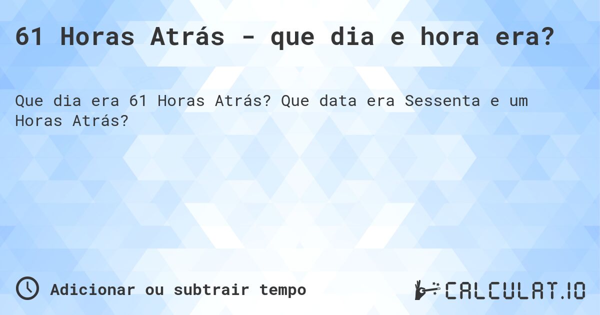 61 Horas Atrás - que dia e hora era?. Que data era Sessenta e um Horas Atrás?