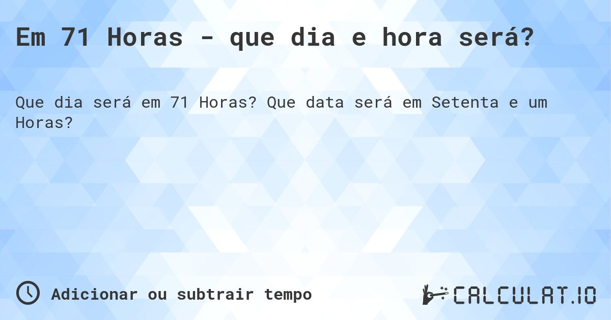 Em 71 Horas - que dia e hora será?. Que data será em Setenta e um Horas?