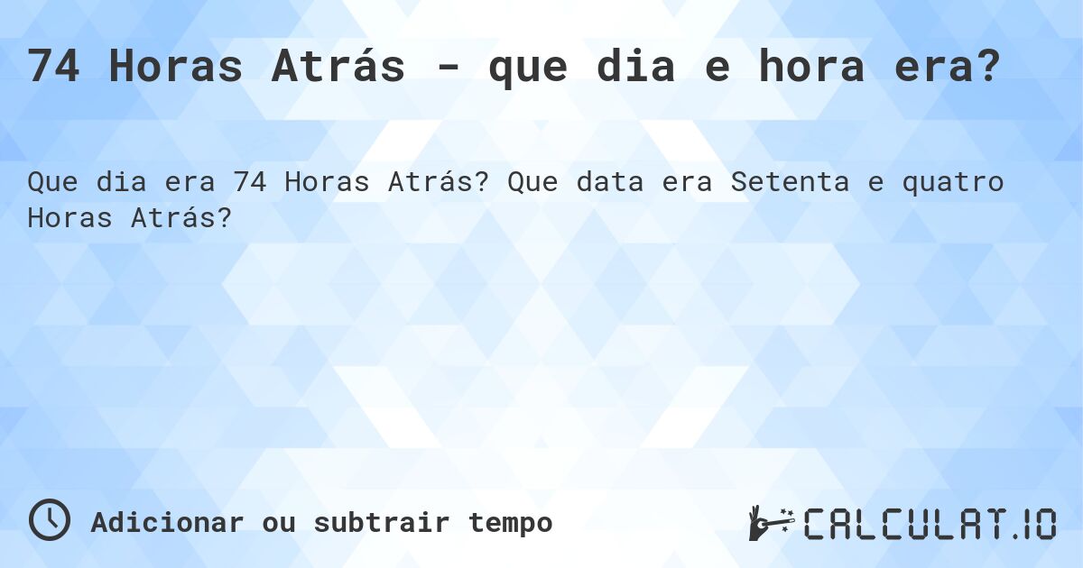 74 Horas Atrás - que dia e hora era?. Que data era Setenta e quatro Horas Atrás?