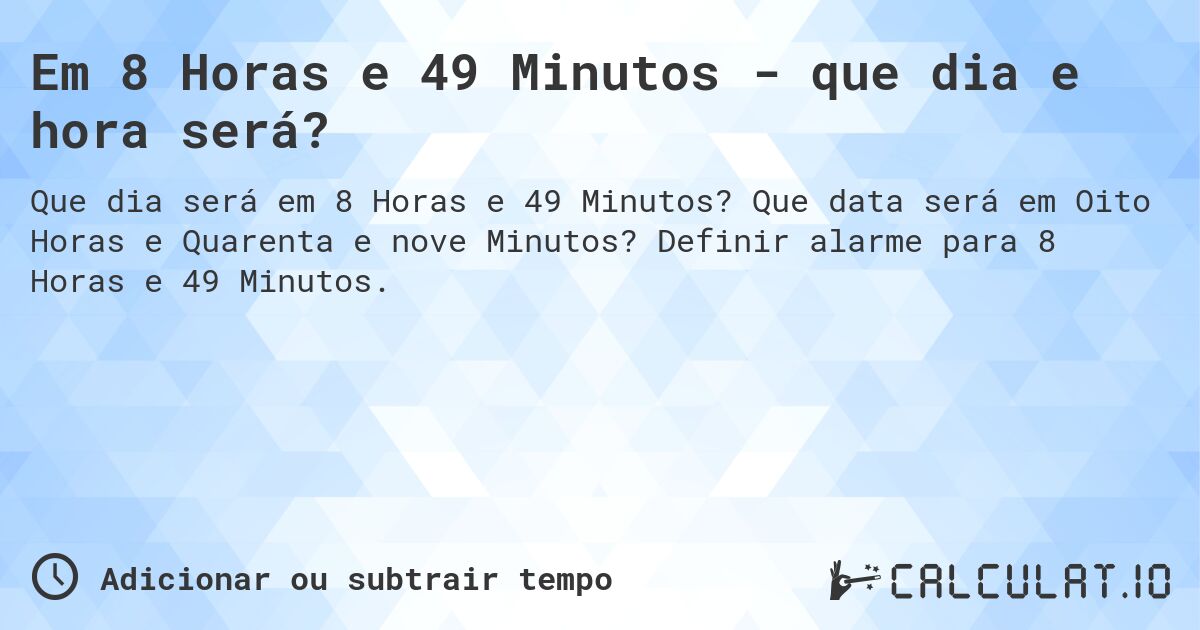 Em 8 Horas e 49 Minutos - que dia e hora será?. Que data será em Oito Horas e Quarenta e nove Minutos? Definir alarme para 8 Horas e 49 Minutos.