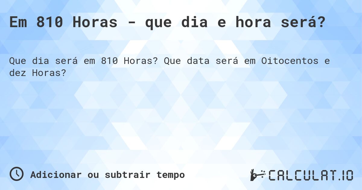 Em 810 Horas - que dia e hora será?. Que data será em Oitocentos e dez Horas?
