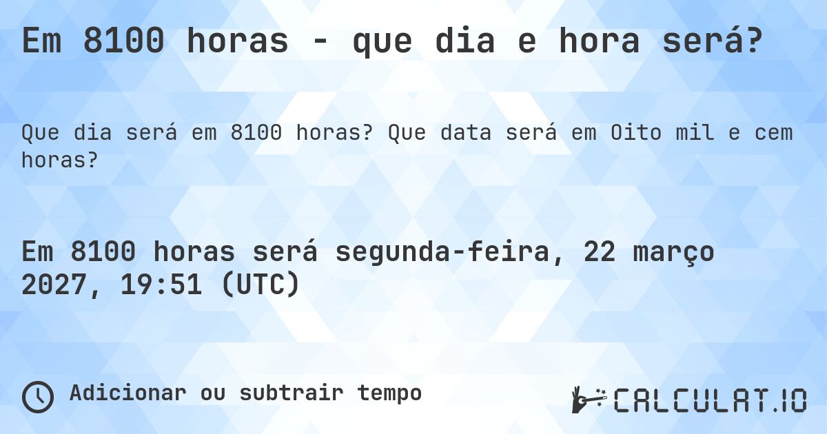 Em 8100 horas - que dia e hora será?. Que data será em Oito mil e cem horas?