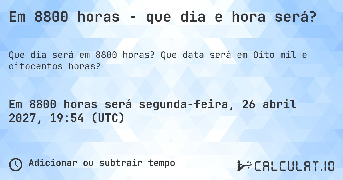 Em 8800 horas - que dia e hora será?. Que data será em Oito mil e oitocentos horas?