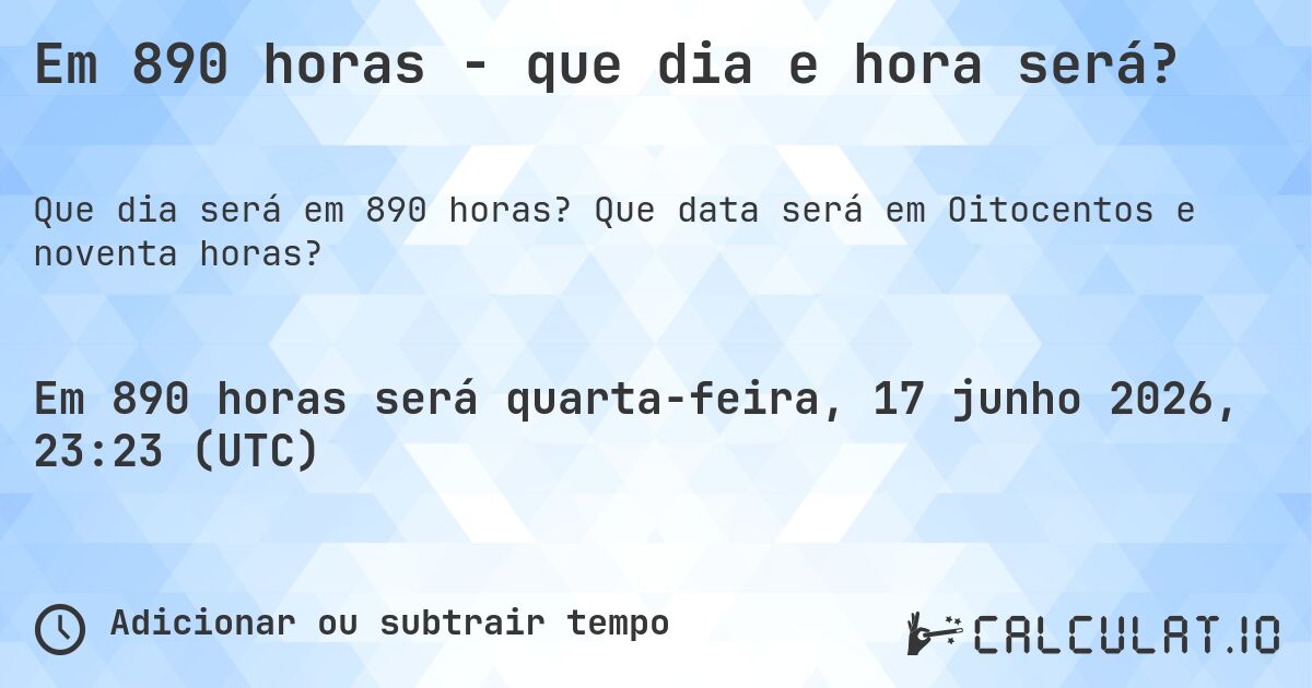 Em 890 horas - que dia e hora será?. Que data será em Oitocentos e noventa horas?