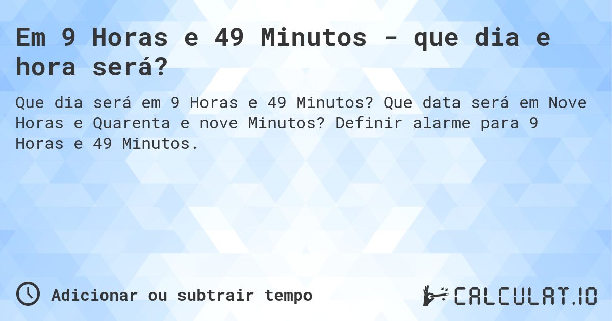 Em 9 Horas e 49 Minutos - que dia e hora será?. Que data será em Nove Horas e Quarenta e nove Minutos? Definir alarme para 9 Horas e 49 Minutos.
