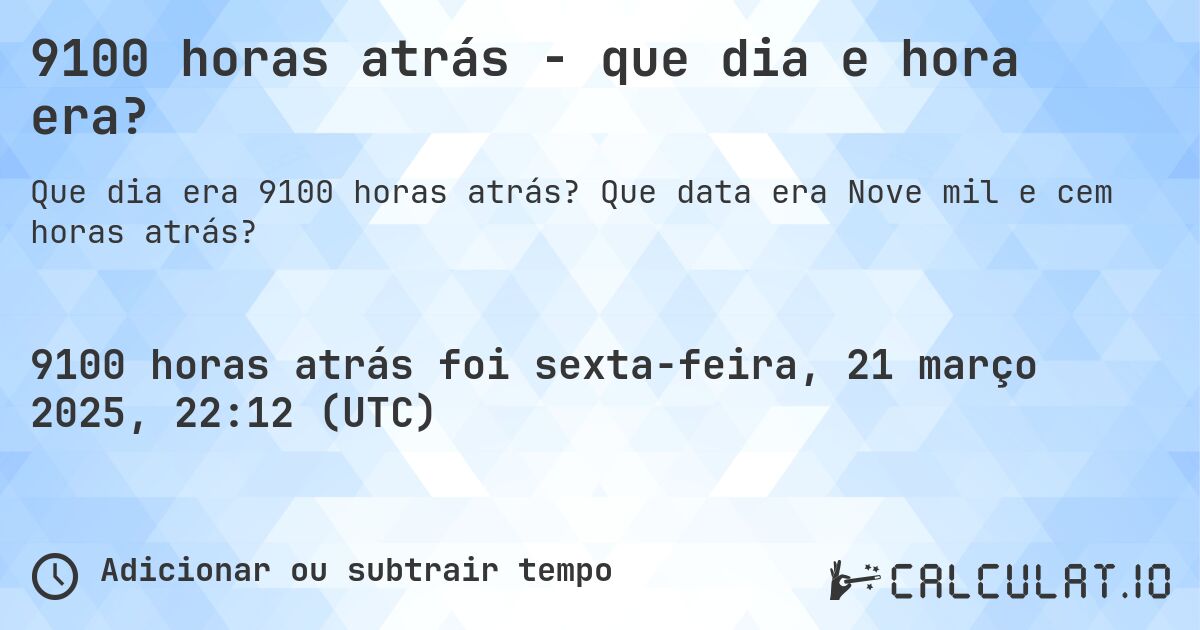 9100 horas atrás - que dia e hora era?. Que data era Nove mil e cem horas atrás?