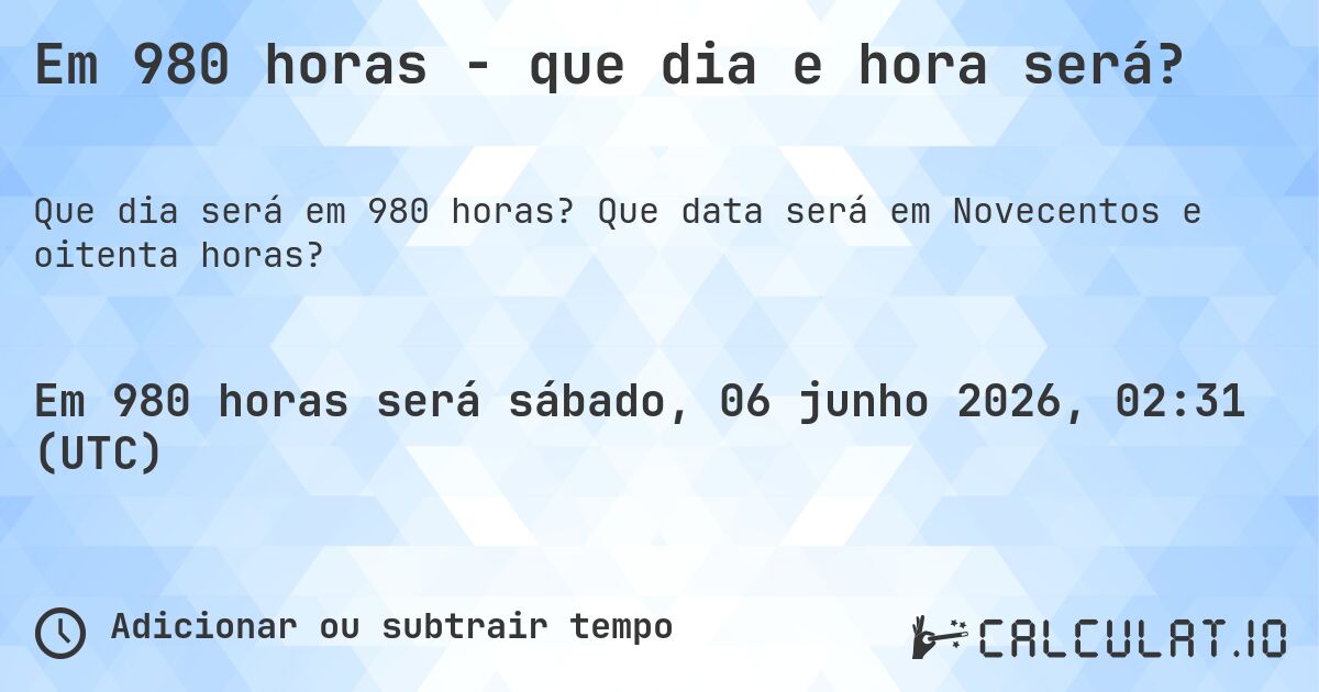 Em 980 horas - que dia e hora será?. Que data será em Novecentos e oitenta horas?
