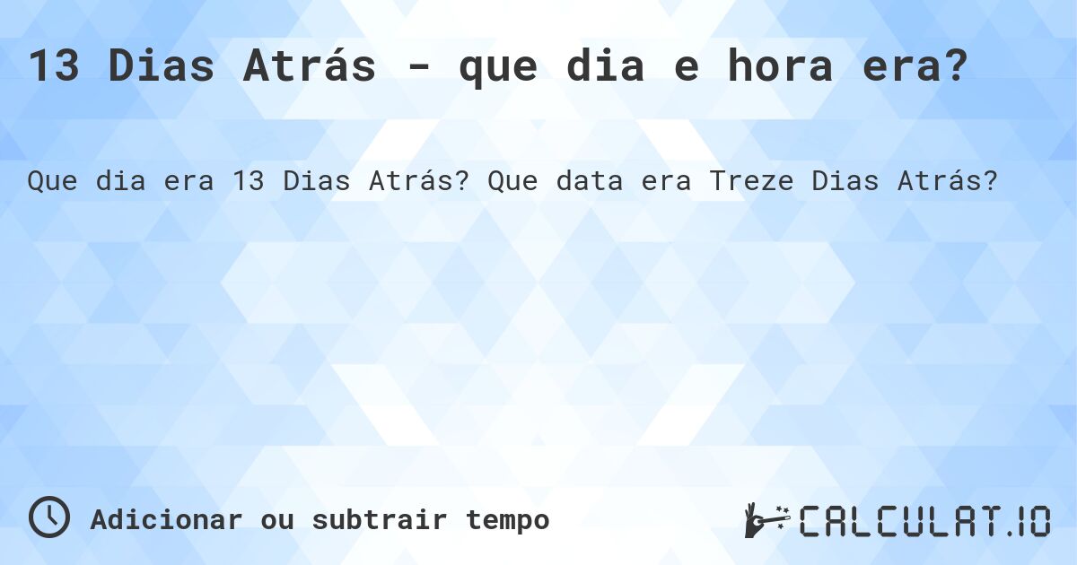 13 Dias Atrás - que dia e hora era?. Que data era Treze Dias Atrás?
