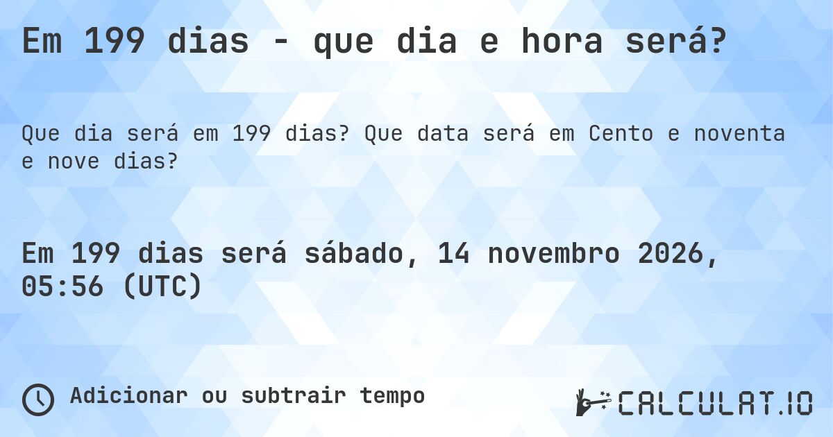 Em 199 dias - que dia e hora será?. Que data será em Cento e noventa e nove dias?
