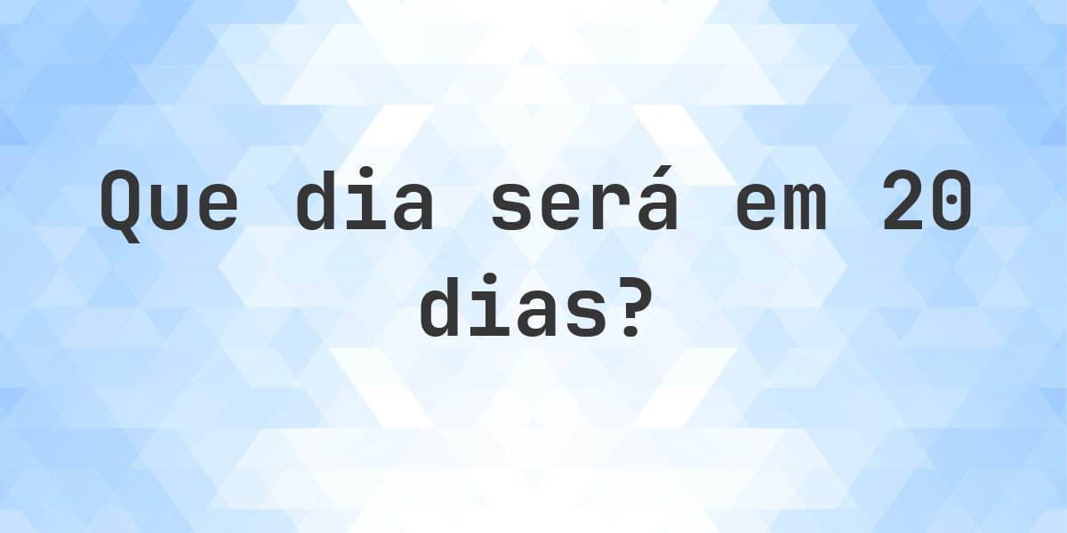 Em 20 dias - que dia e hora será? - Calculatio
