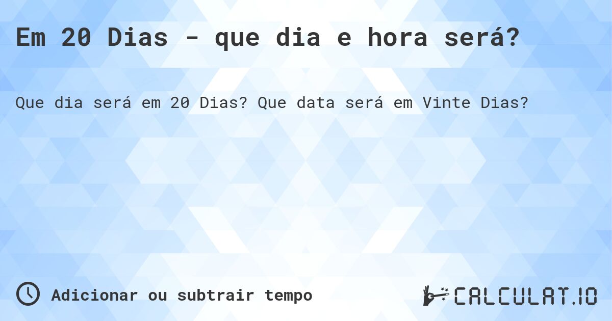 Em 20 Dias - que dia e hora será?. Que data será em Vinte Dias?