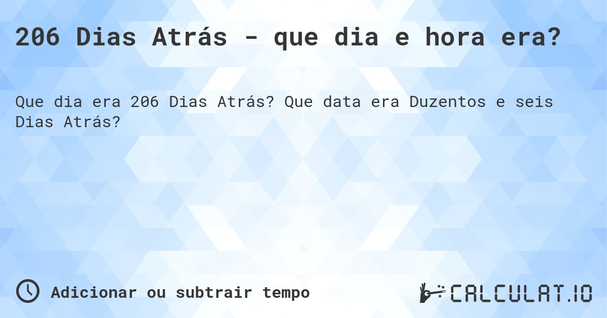 206 Dias Atrás - que dia e hora era?. Que data era Duzentos e seis Dias Atrás?