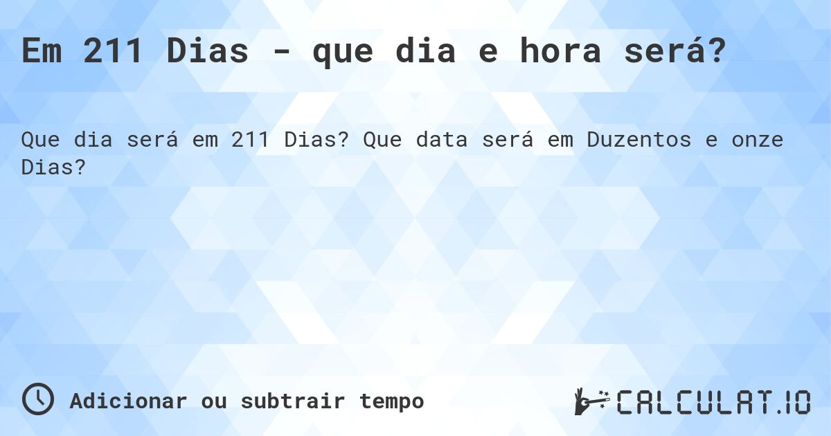 Em 211 Dias - que dia e hora será?. Que data será em Duzentos e onze Dias?