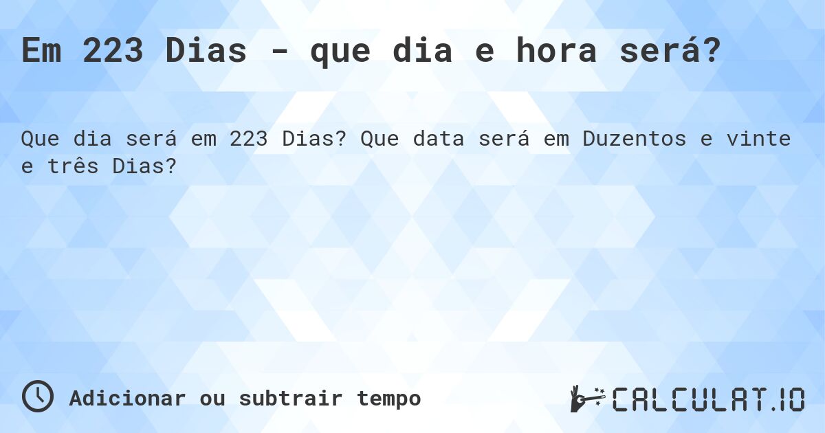 Em 223 Dias - que dia e hora será?. Que data será em Duzentos e vinte e três Dias?