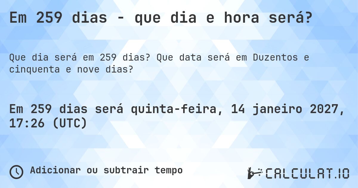 Em 259 dias - que dia e hora será?. Que data será em Duzentos e cinquenta e nove dias?