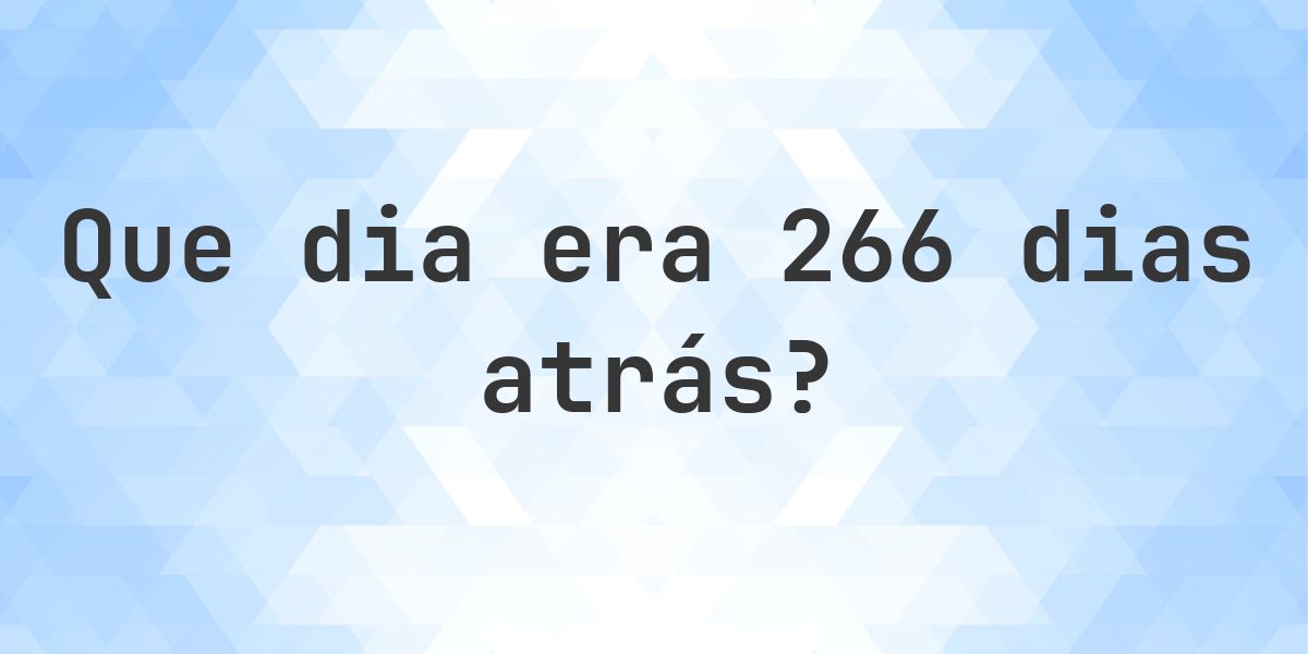 266 dias atrás - que dia e hora era? - Calculatio