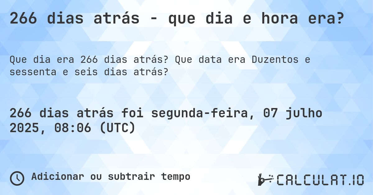 266 dias atrás - que dia e hora era?. Que data era Duzentos e sessenta e seis dias atrás?