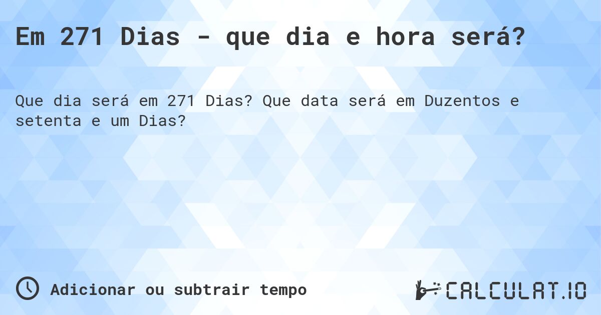 Em 271 Dias - que dia e hora será?. Que data será em Duzentos e setenta e um Dias?