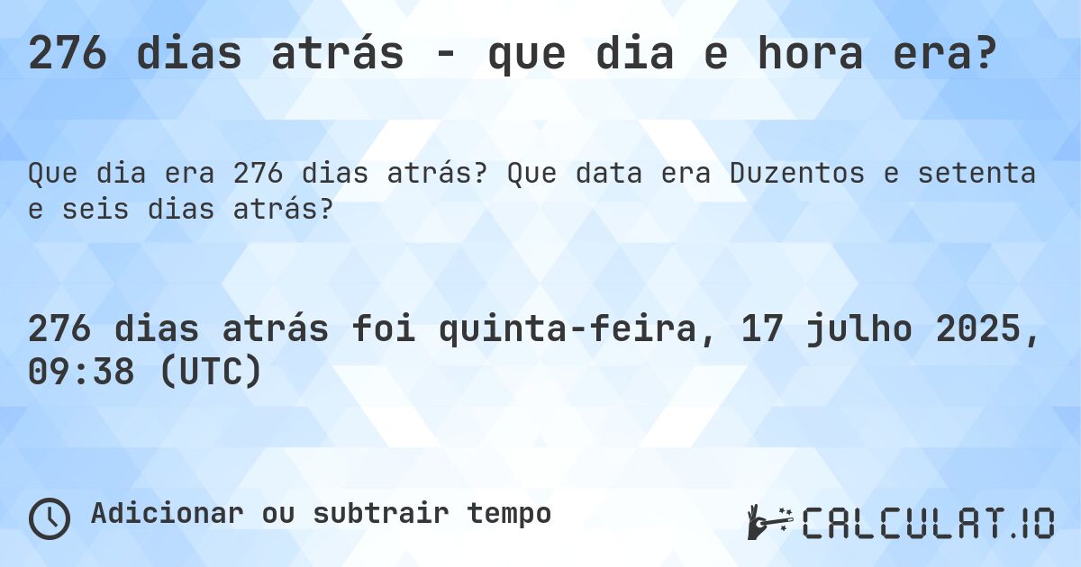 276 dias atrás - que dia e hora era?. Que data era Duzentos e setenta e seis dias atrás?