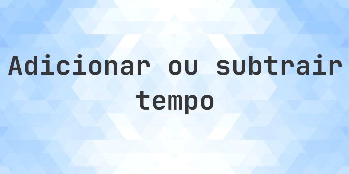Em 3 dias 13 horas e 20 minutos - que dia e hora será? - Calculatio