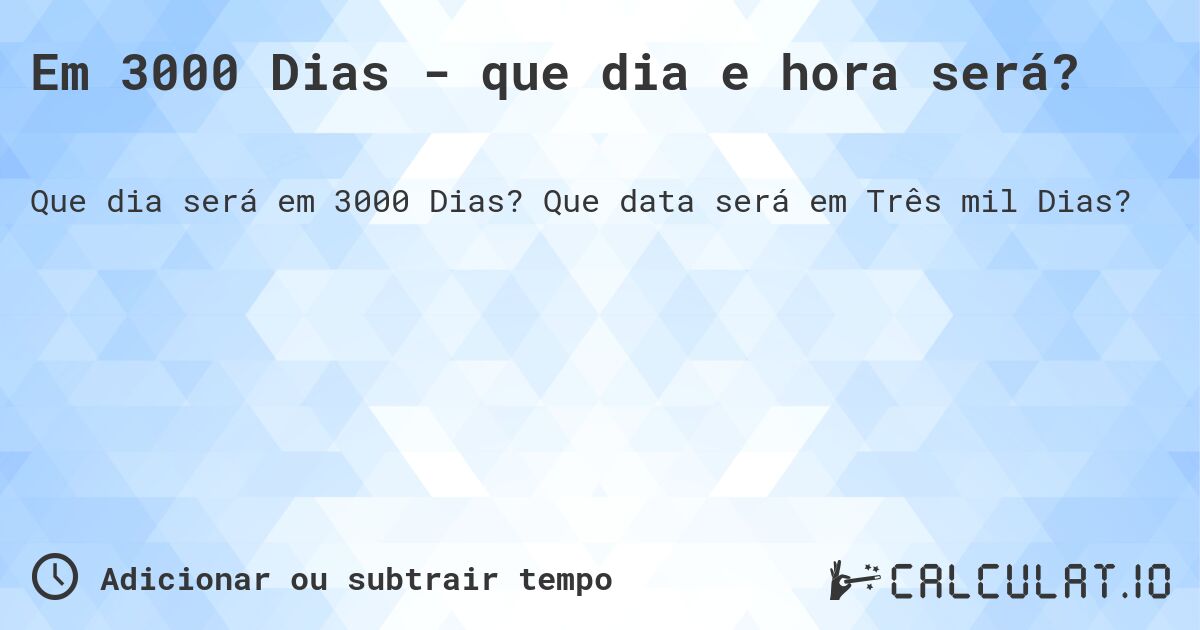 Em 3000 Dias - que dia e hora será?. Que data será em Três mil Dias?