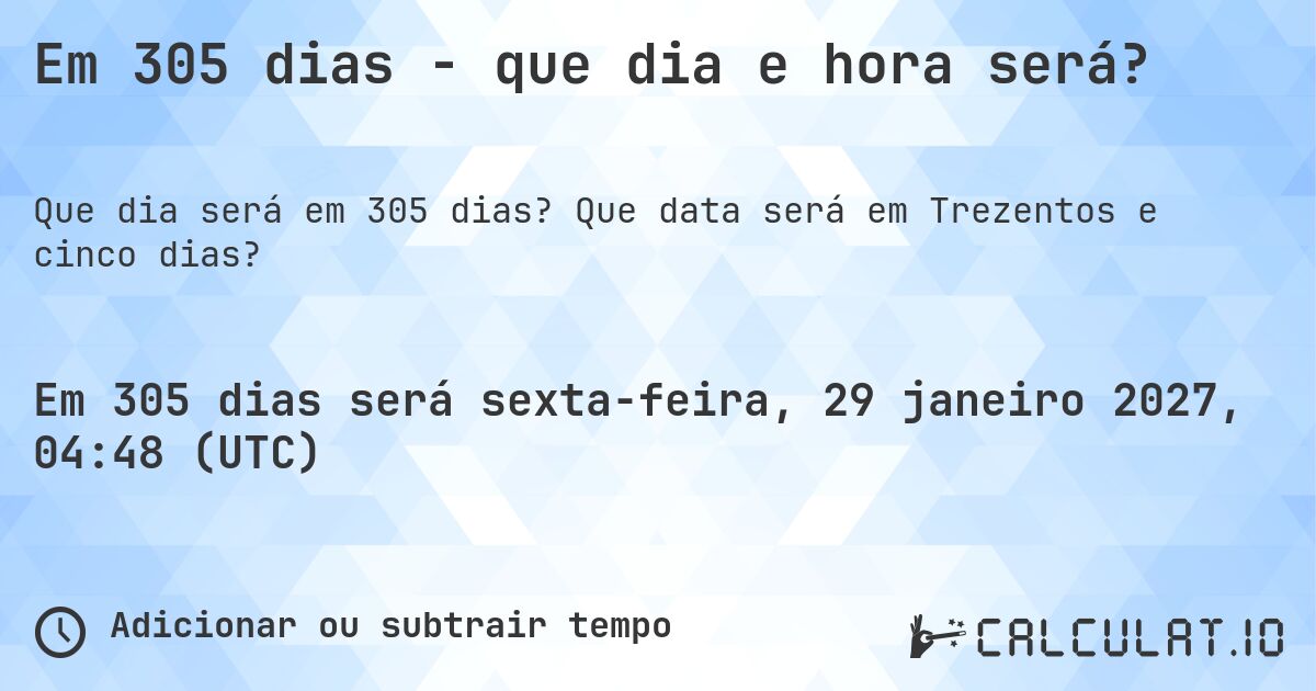 Em 305 dias - que dia e hora será?. Que data será em Trezentos e cinco dias?