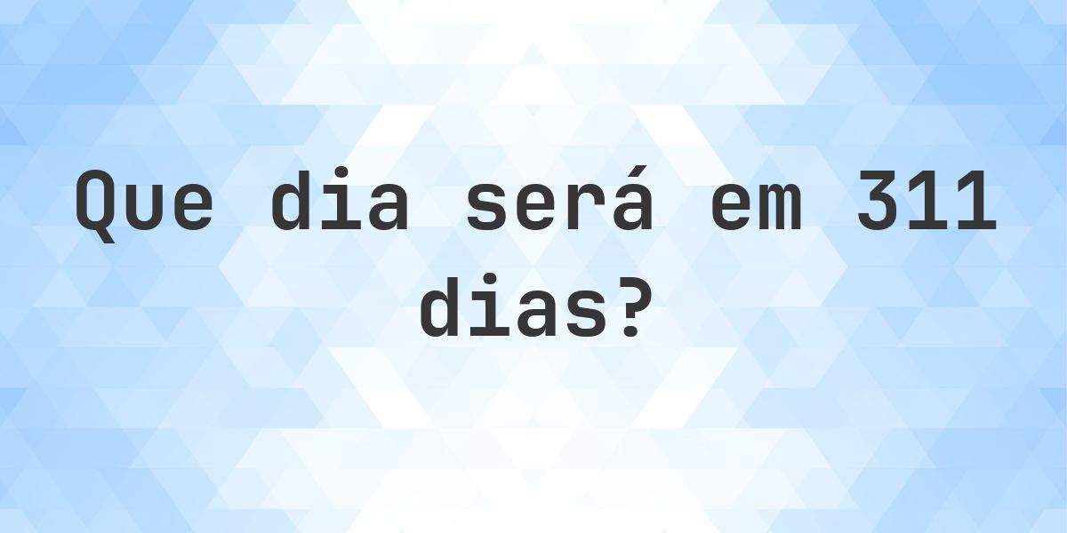 Em 311 dias - que dia e hora será? - Calculatio