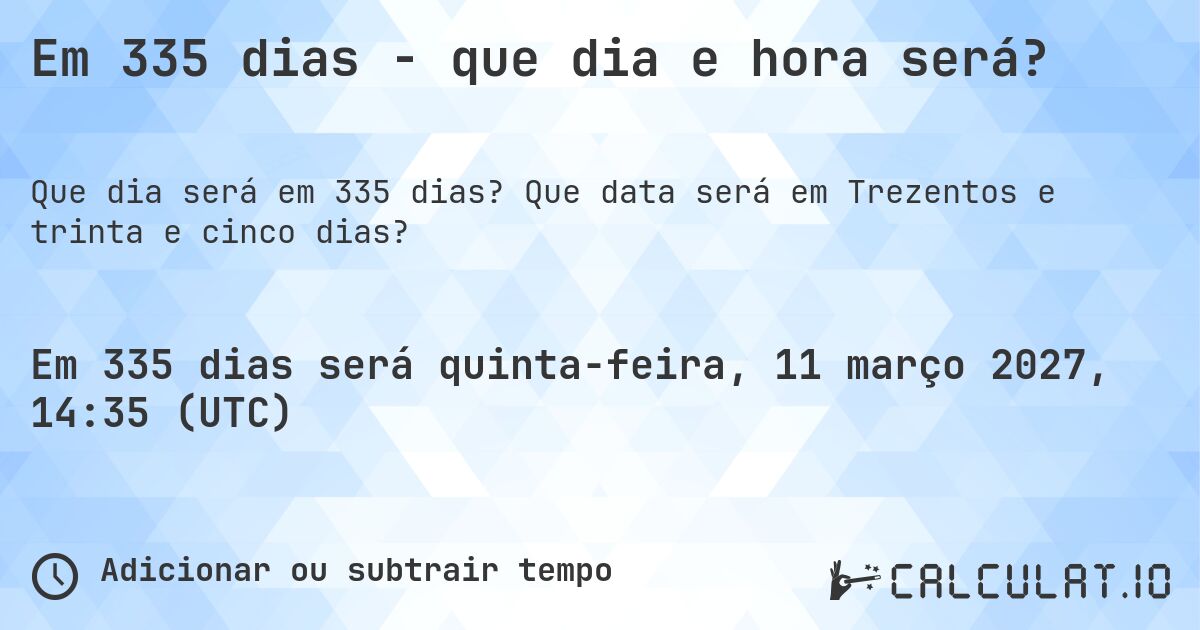 Em 335 dias - que dia e hora será?. Que data será em Trezentos e trinta e cinco dias?
