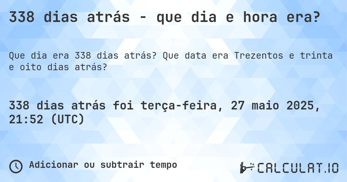 338 dias atrás - que dia e hora era?. Que data era Trezentos e trinta e oito dias atrás?
