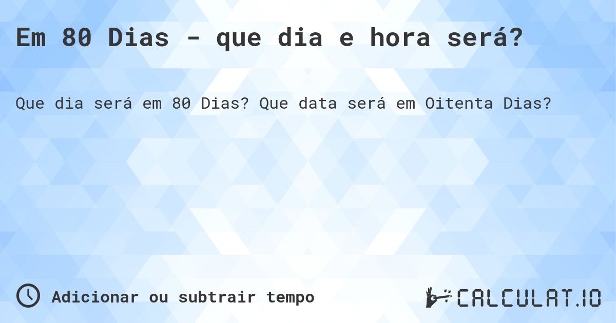 Em 80 Dias - que dia e hora será?. Que data será em Oitenta Dias?