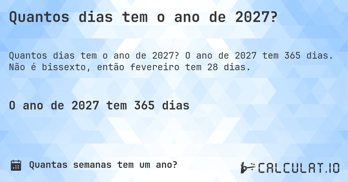 Quantos dias tem o ano de 2027?. O ano de 2027 tem 365 dias. Não é bissexto, então fevereiro tem 28 dias.