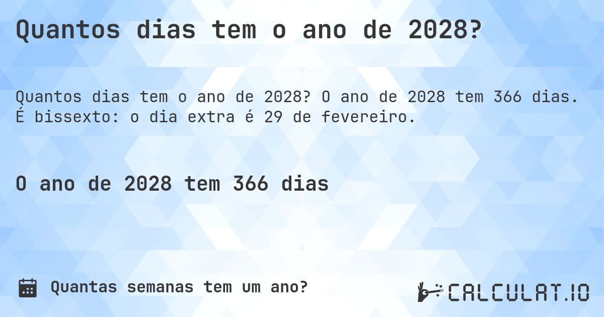 Quantos dias tem o ano de 2028?. O ano de 2028 tem 366 dias. É bissexto: o dia extra é 29 de fevereiro.