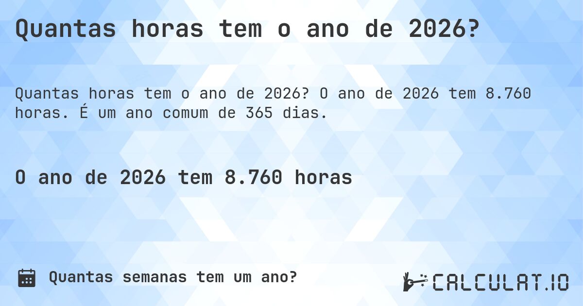 Quantas horas tem o ano de 2026?. O ano de 2026 tem 8.760 horas. É um ano comum de 365 dias.