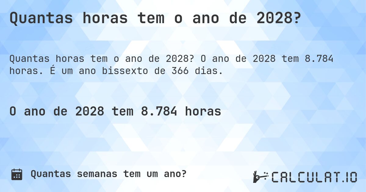 Quantas horas tem o ano de 2028?. O ano de 2028 tem 8.784 horas. É um ano bissexto de 366 dias.