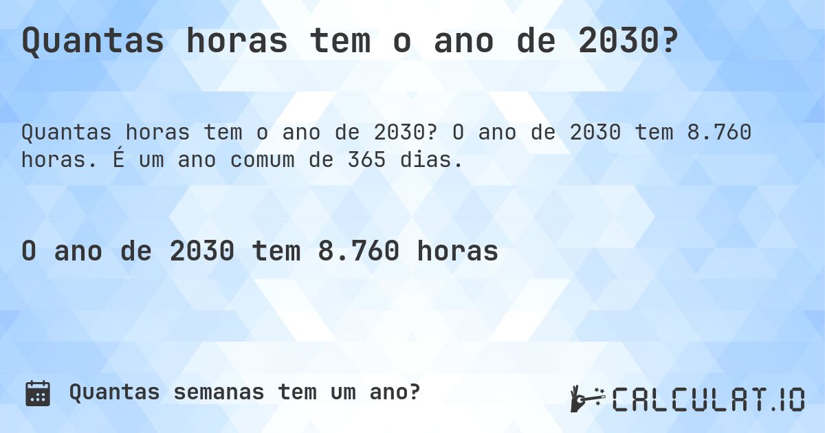 Quantas horas tem o ano de 2030?. O ano de 2030 tem 8.760 horas. É um ano comum de 365 dias.